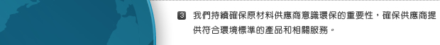 3. 我們持續確保原材料供應商意識環保的重要性，確保供應商提供符合環境標準的產品和相關服務。