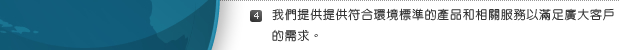 4. 我們提供提供符合環境標準的產品和相關服務以滿足廣大客戶的需求。