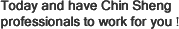 Today and have Chin Sheng professionals to work for you !
