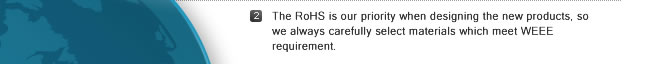 2. The RoHS is our priority when designing the new products, so we always carefully select materials which meet WEEE requirement.