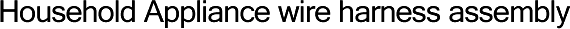 Household Appliance wire harness assembly